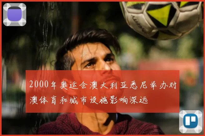 2000年奥运会澳大利亚悉尼举办对澳体育和城市设施影响深远