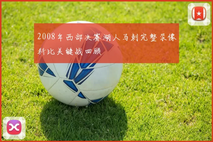 2008年西部决赛湖人马刺完整录像科比关键战回顾
