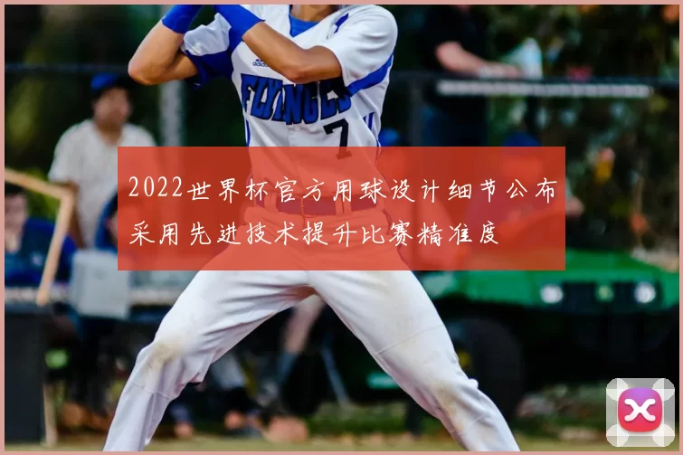 2022世界杯官方用球设计细节公布采用先进技术提升比赛精准度
