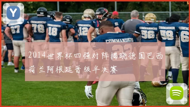 2014世界杯四强对阵揭晓德国巴西荷兰阿根廷晋级半决赛