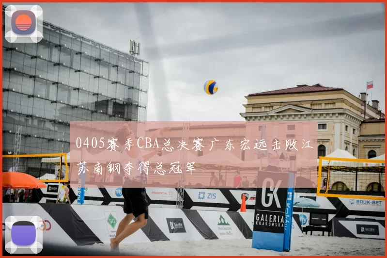 0405赛季CBA总决赛广东宏远击败江苏南钢夺得总冠军