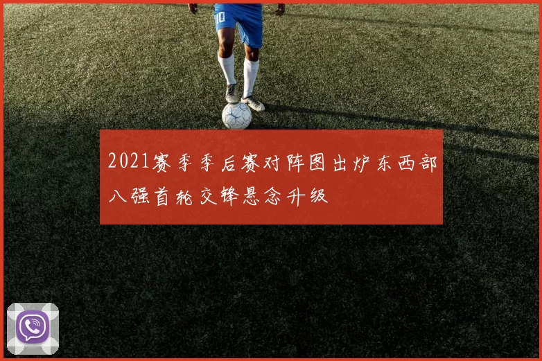 2021赛季季后赛对阵图出炉东西部八强首轮交锋悬念升级