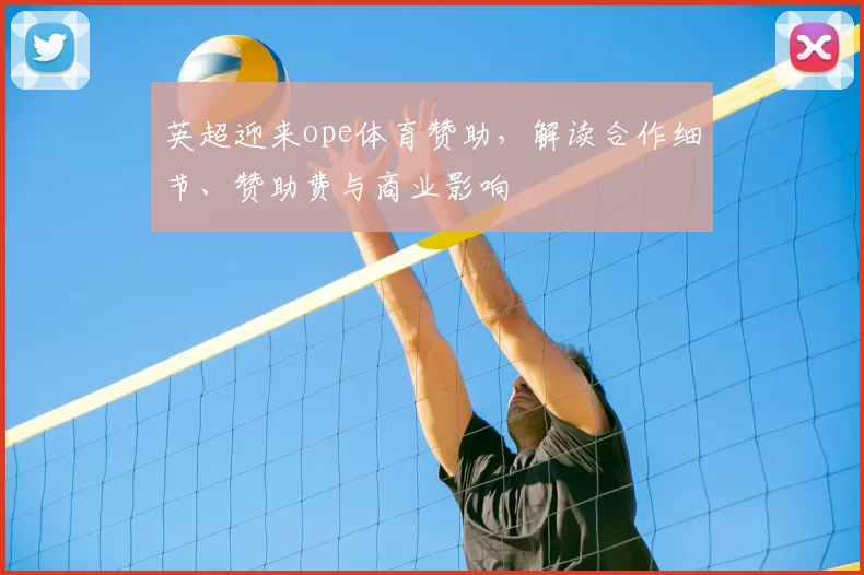 英超迎来ope体育赞助，解读合作细节、赞助费与商业影响