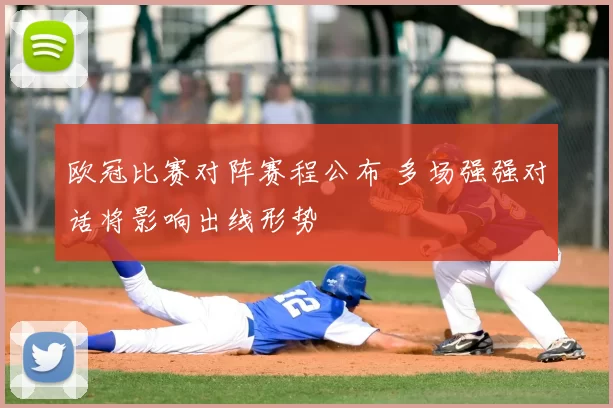 欧冠比赛对阵赛程公布 多场强强对话将影响出线形势