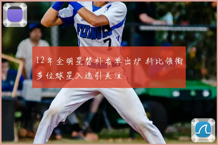 12年全明星替补名单出炉 科比领衔多位球星入选引关注