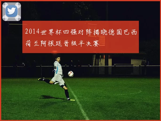 2014世界杯四强对阵揭晓德国巴西荷兰阿根廷晋级半决赛