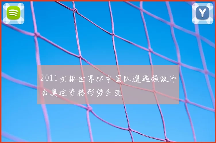 2011女排世界杯中国队遭遇强敌冲击奥运资格形势生变
