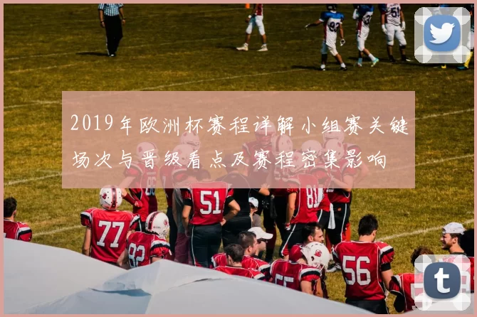2019年欧洲杯赛程详解小组赛关键场次与晋级看点及赛程密集影响