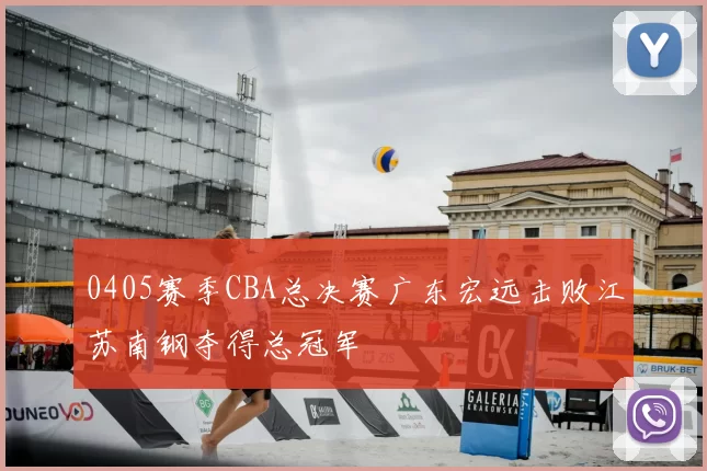 0405赛季CBA总决赛广东宏远击败江苏南钢夺得总冠军