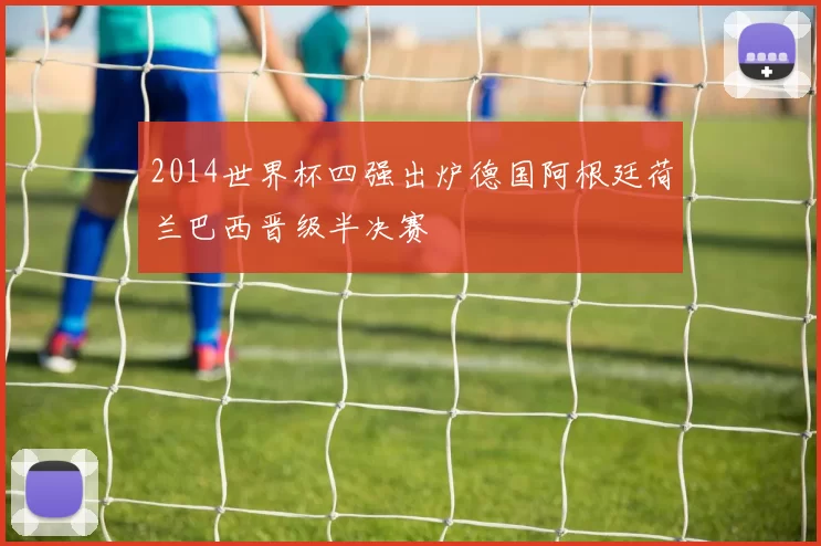 2014世界杯四强出炉德国阿根廷荷兰巴西晋级半决赛