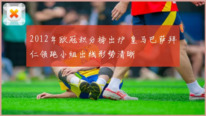 2012年欧冠积分榜出炉 皇马巴萨拜仁领跑小组出线形势清晰