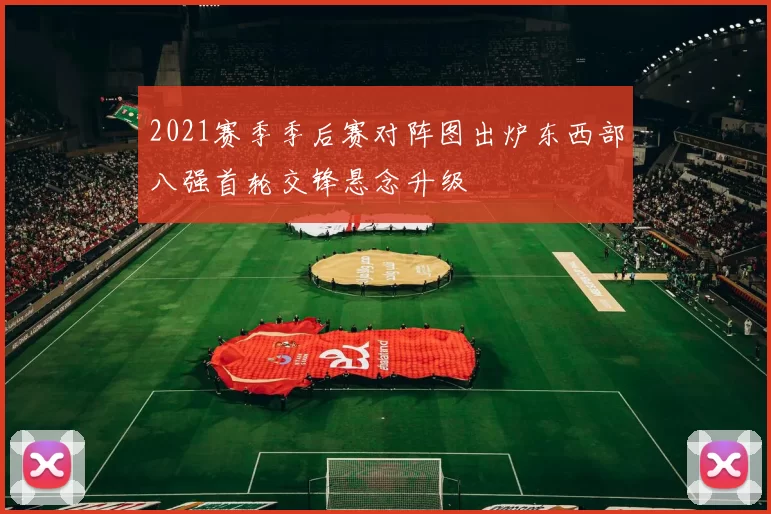 2021赛季季后赛对阵图出炉东西部八强首轮交锋悬念升级
