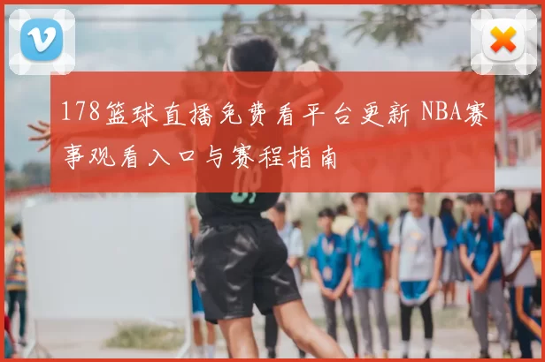 178篮球直播免费看平台更新 NBA赛事观看入口与赛程指南