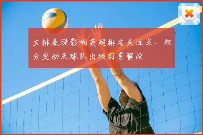 女排表现影响英超排名关注点、积分变动及球队出线前景解读