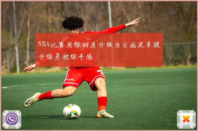 NBA比赛用球材质升级为合成皮革提升球员控球手感