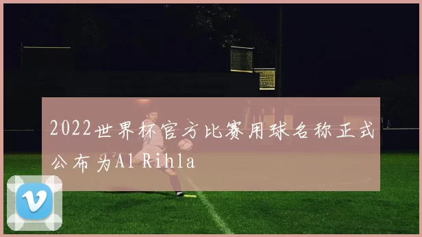 2022世界杯官方比赛用球名称正式公布为Al Rihla