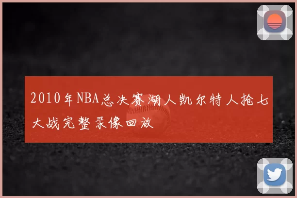 2010年NBA总决赛湖人凯尔特人抢七大战完整录像回放
