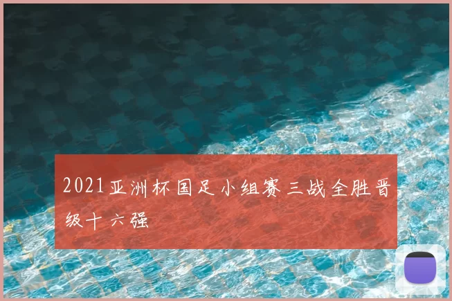 2021亚洲杯国足小组赛三战全胜晋级十六强