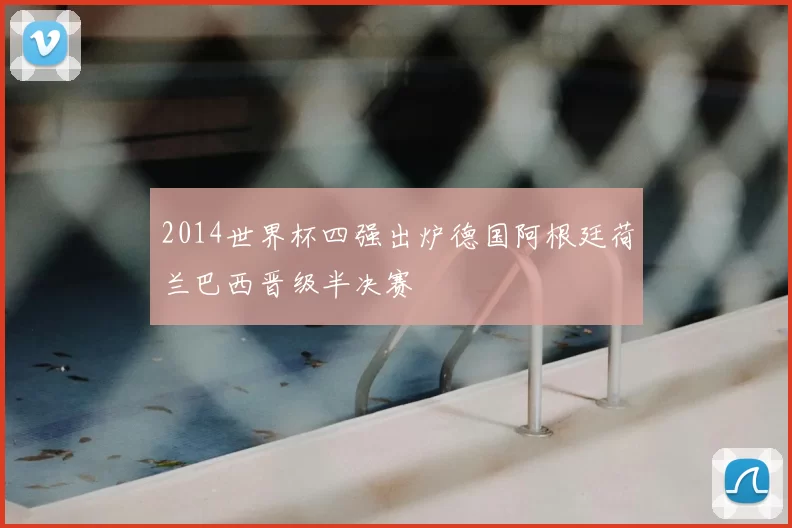 2014世界杯四强出炉德国阿根廷荷兰巴西晋级半决赛