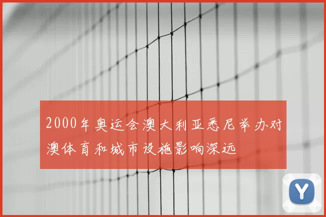 2000年奥运会澳大利亚悉尼举办对澳体育和城市设施影响深远