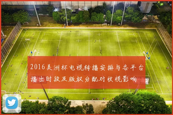 2016美洲杯电视转播安排与各平台播出时段及版权分配对收视影响
