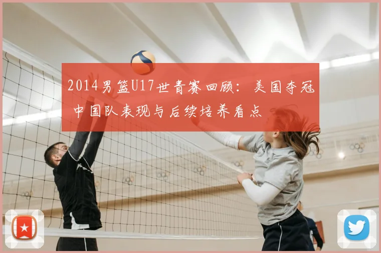 2014男篮U17世青赛回顾：美国夺冠 中国队表现与后续培养看点