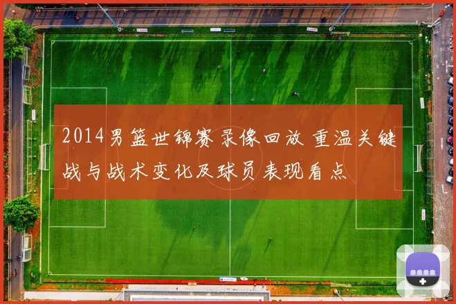2014男篮世锦赛录像回放 重温关键战与战术变化及球员表现看点