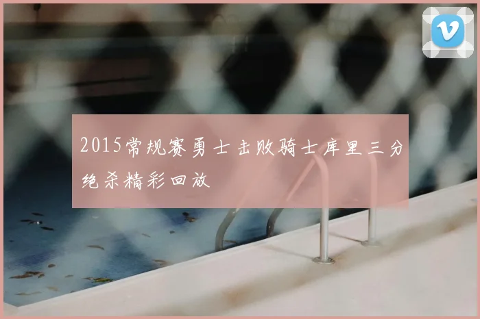 2015常规赛勇士击败骑士库里三分绝杀精彩回放