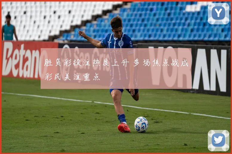 胜负彩投注热度上升 多场焦点战成彩民关注重点