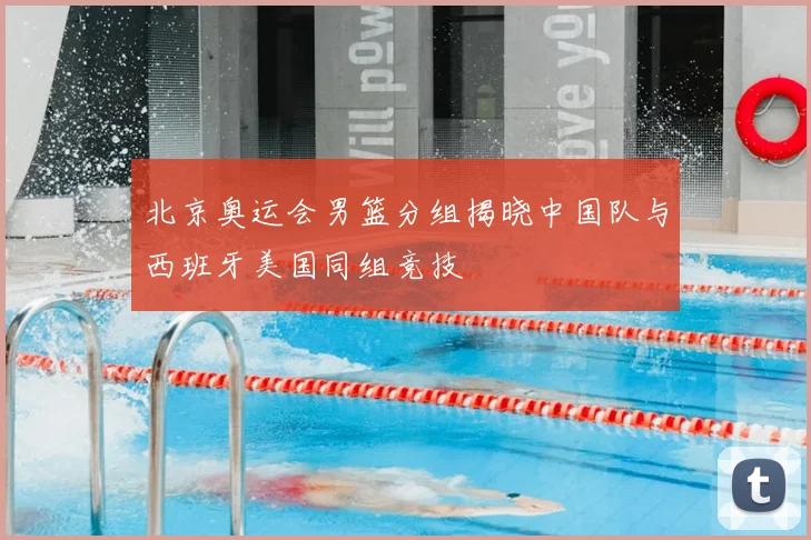北京奥运会男篮分组揭晓中国队与西班牙美国同组竞技