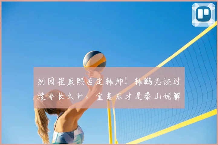 别因崔康熙否定韩帅！韩鹏无证过渡非长久计，金基东才是泰山优解