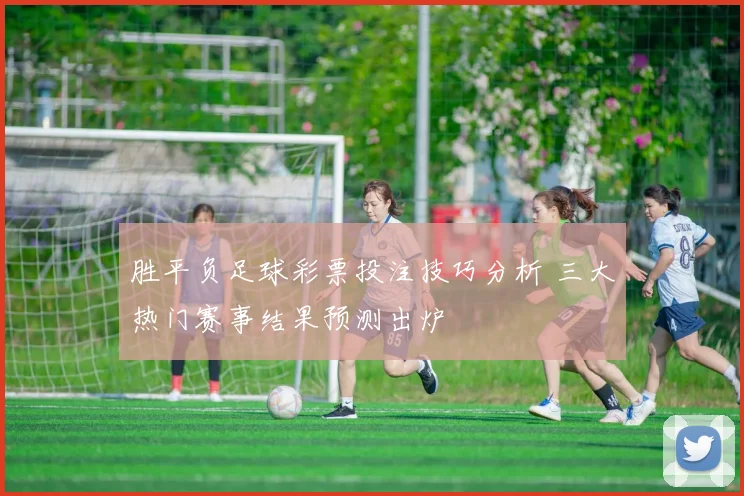胜平负足球彩票投注技巧分析 三大热门赛事结果预测出炉