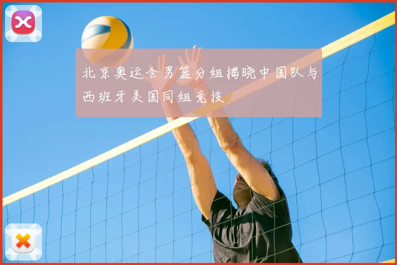 北京奥运会男篮分组揭晓中国队与西班牙美国同组竞技