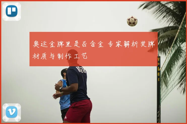 奥运金牌里是否含金 专家解析奖牌材质与制作工艺