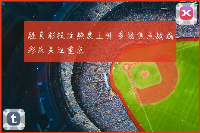 胜负彩投注热度上升 多场焦点战成彩民关注重点