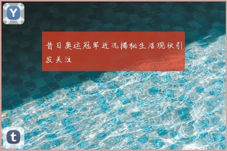 昔日奥运冠军近况揭秘生活现状引发关注
