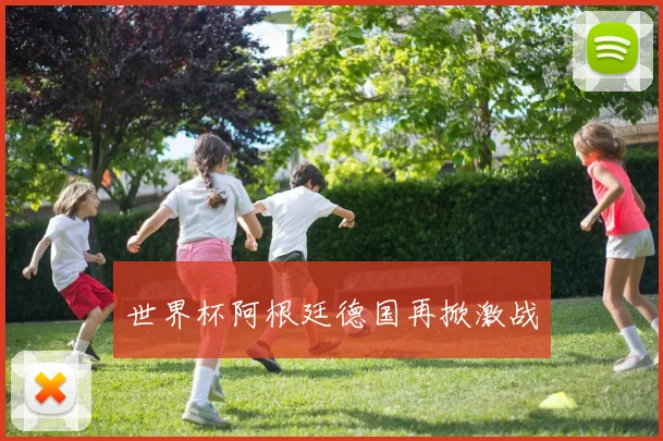 世界杯阿根廷德国再掀激战
