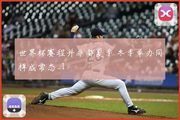 世界杯赛程并非都夏季 冬季举办同样成常态_1
