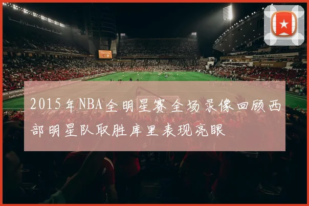 2015年NBA全明星赛全场录像回顾西部明星队取胜库里表现亮眼