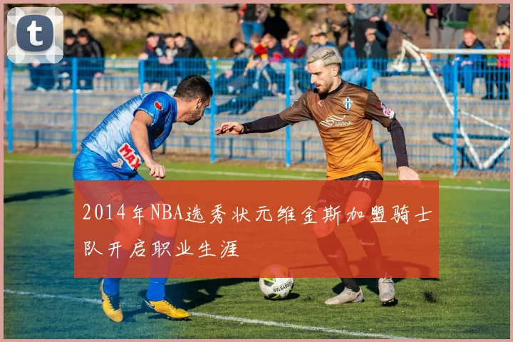 2014年NBA选秀状元维金斯加盟骑士队开启职业生涯