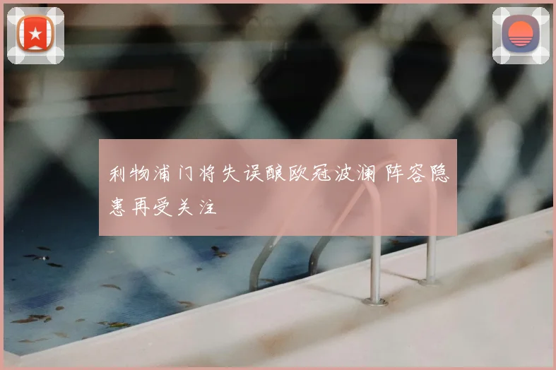 利物浦门将失误酿欧冠波澜 阵容隐患再受关注